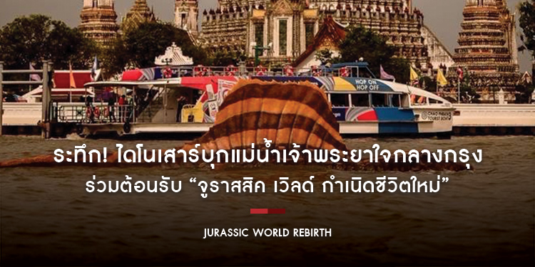 ระทึก! ไดโนเสาร์บุกแม่น้ำเจ้าพระยาใจกลางกรุง ร่วมต้อนรับ “Jurassic World Rebirth จูราสสิค เวิลด์ กำเนิดชีวิตใหม่”